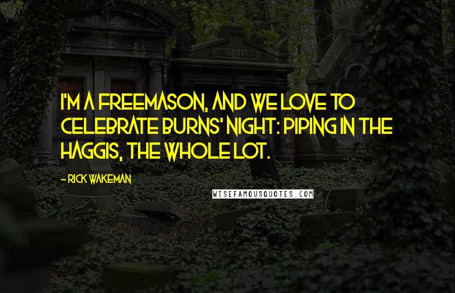 Rick Wakeman Quotes: I'm a Freemason, and we love to celebrate Burns' night: piping in the haggis, the whole lot.