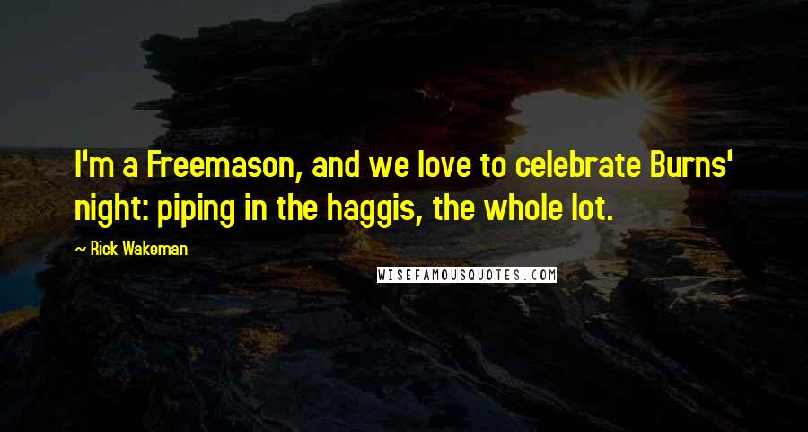 Rick Wakeman Quotes: I'm a Freemason, and we love to celebrate Burns' night: piping in the haggis, the whole lot.