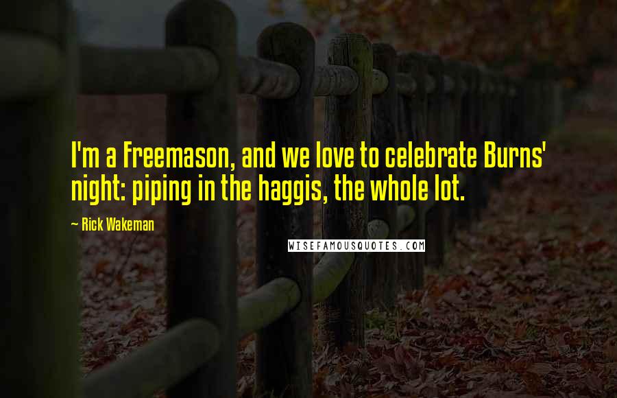 Rick Wakeman Quotes: I'm a Freemason, and we love to celebrate Burns' night: piping in the haggis, the whole lot.