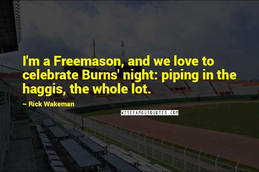 Rick Wakeman Quotes: I'm a Freemason, and we love to celebrate Burns' night: piping in the haggis, the whole lot.