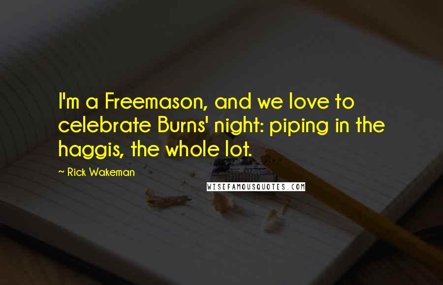 Rick Wakeman Quotes: I'm a Freemason, and we love to celebrate Burns' night: piping in the haggis, the whole lot.
