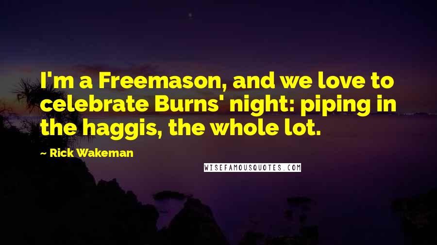 Rick Wakeman Quotes: I'm a Freemason, and we love to celebrate Burns' night: piping in the haggis, the whole lot.