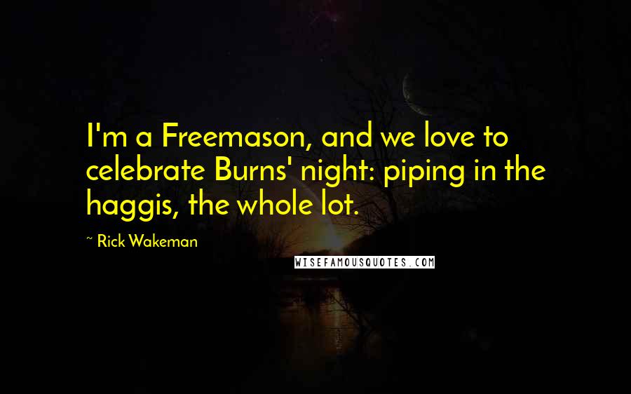 Rick Wakeman Quotes: I'm a Freemason, and we love to celebrate Burns' night: piping in the haggis, the whole lot.