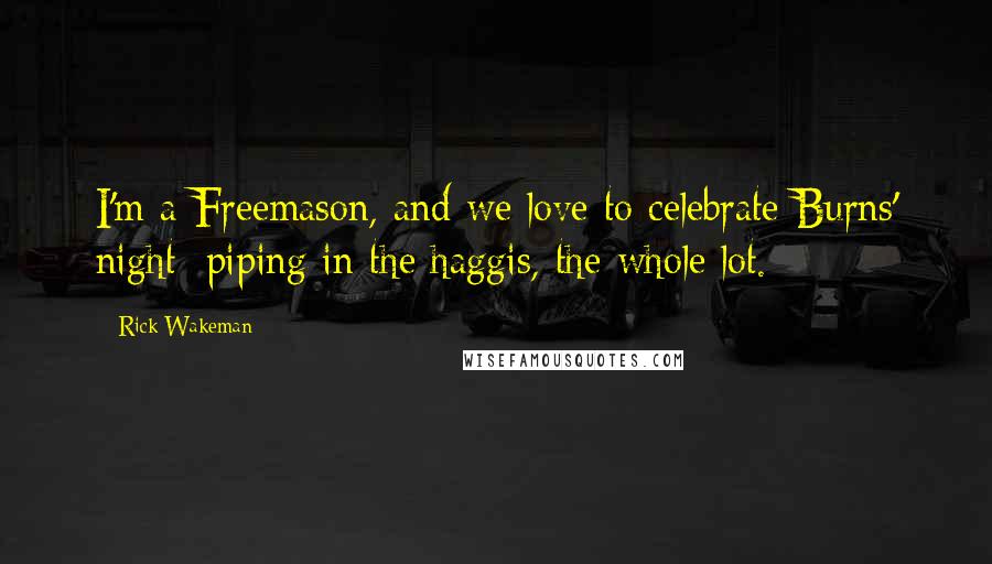 Rick Wakeman Quotes: I'm a Freemason, and we love to celebrate Burns' night: piping in the haggis, the whole lot.