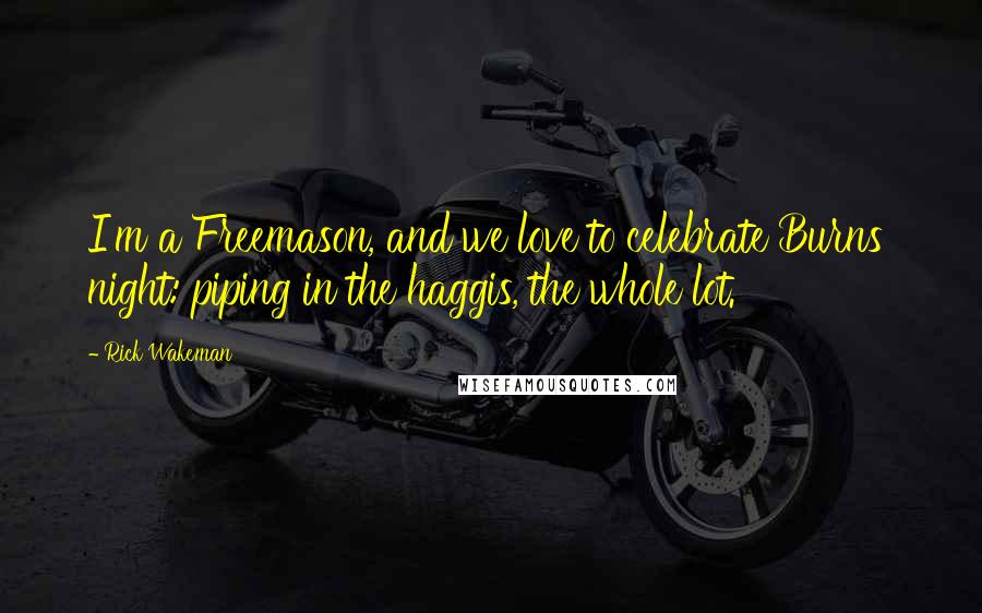 Rick Wakeman Quotes: I'm a Freemason, and we love to celebrate Burns' night: piping in the haggis, the whole lot.