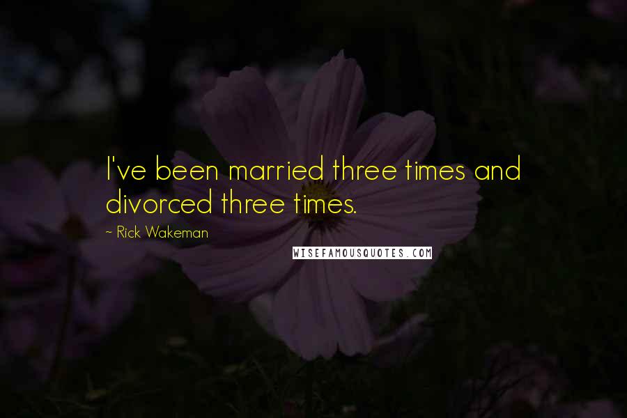 Rick Wakeman Quotes: I've been married three times and divorced three times.