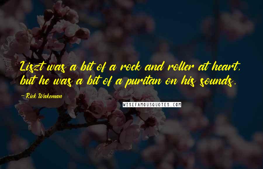 Rick Wakeman Quotes: Liszt was a bit of a rock and roller at heart, but he was a bit of a puritan on his sounds.