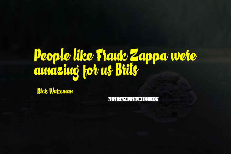 Rick Wakeman Quotes: People like Frank Zappa were amazing for us Brits.