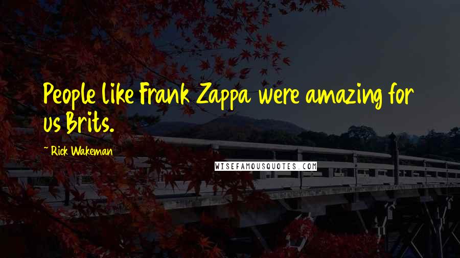 Rick Wakeman Quotes: People like Frank Zappa were amazing for us Brits.