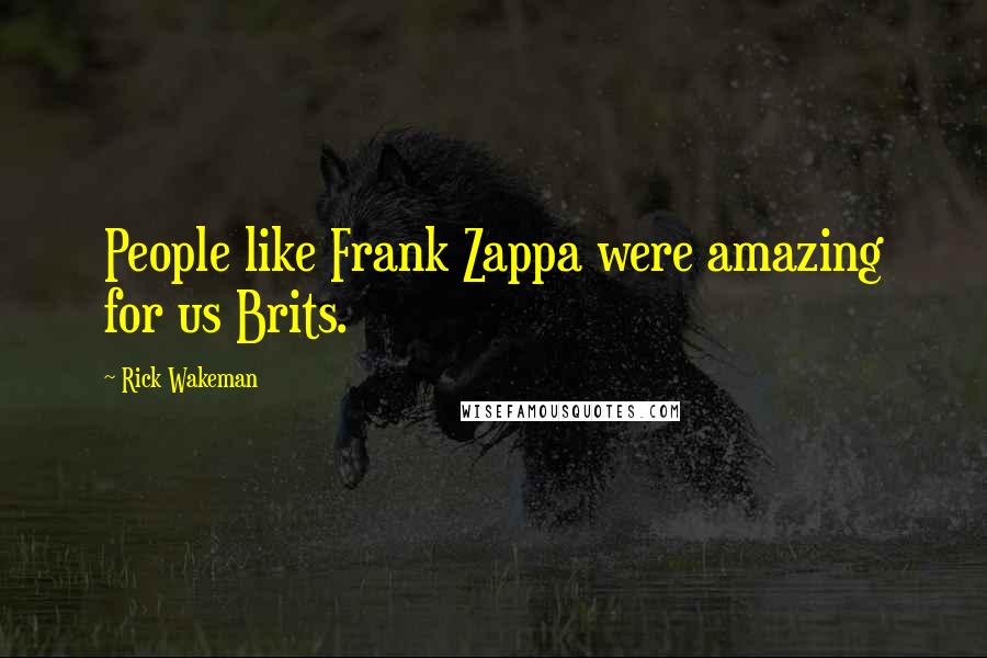 Rick Wakeman Quotes: People like Frank Zappa were amazing for us Brits.
