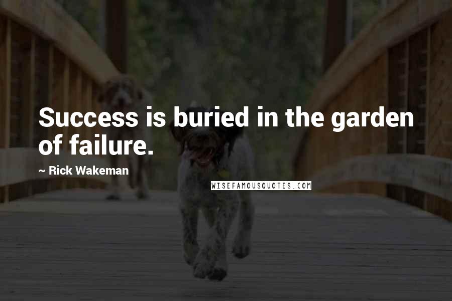 Rick Wakeman Quotes: Success is buried in the garden of failure.
