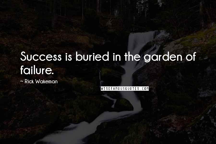 Rick Wakeman Quotes: Success is buried in the garden of failure.