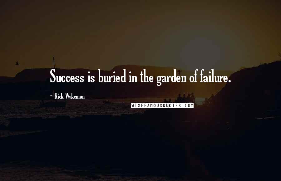 Rick Wakeman Quotes: Success is buried in the garden of failure.