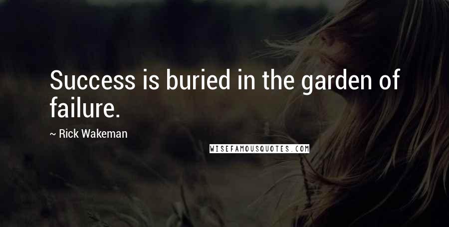 Rick Wakeman Quotes: Success is buried in the garden of failure.
