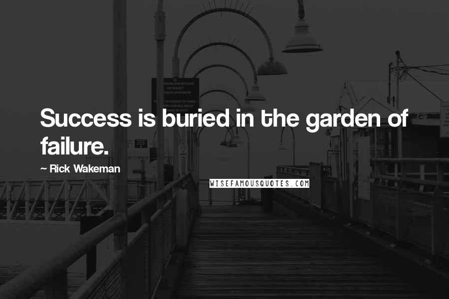 Rick Wakeman Quotes: Success is buried in the garden of failure.