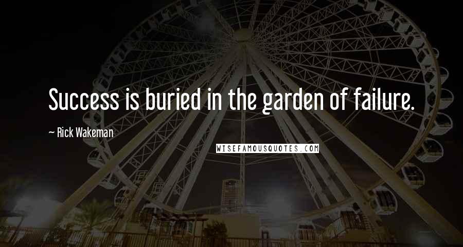 Rick Wakeman Quotes: Success is buried in the garden of failure.