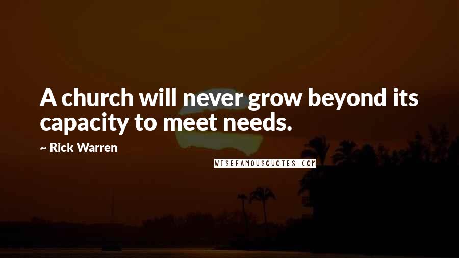 Rick Warren Quotes: A church will never grow beyond its capacity to meet needs.