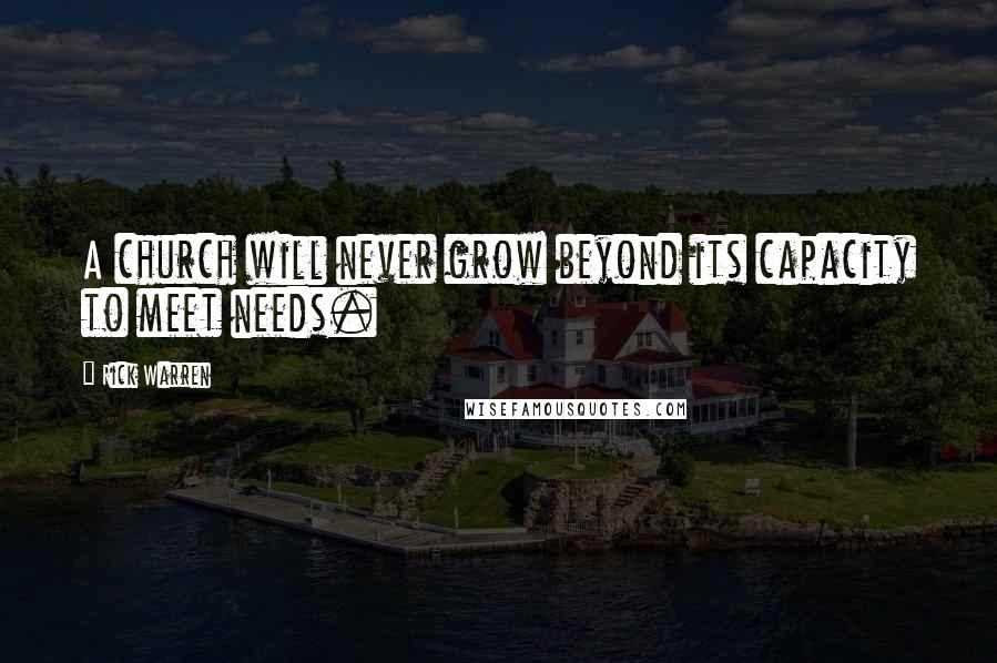 Rick Warren Quotes: A church will never grow beyond its capacity to meet needs.