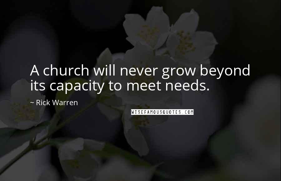 Rick Warren Quotes: A church will never grow beyond its capacity to meet needs.