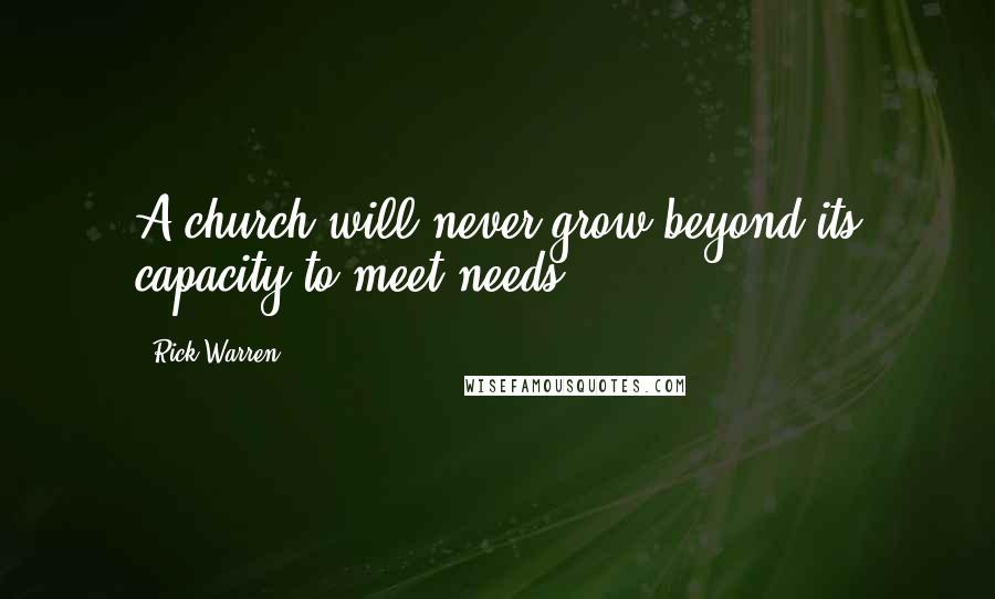 Rick Warren Quotes: A church will never grow beyond its capacity to meet needs.
