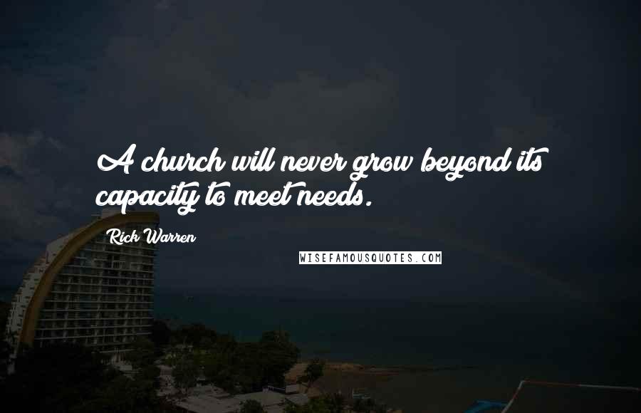 Rick Warren Quotes: A church will never grow beyond its capacity to meet needs.