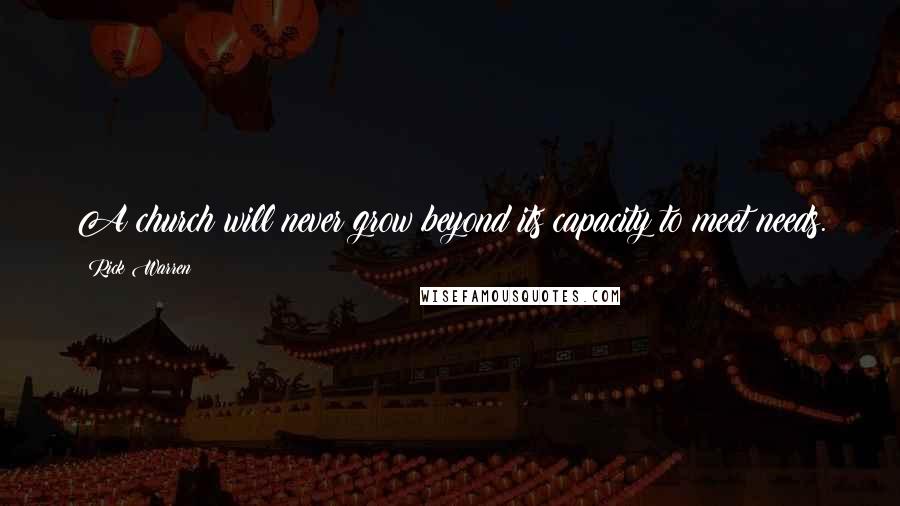 Rick Warren Quotes: A church will never grow beyond its capacity to meet needs.
