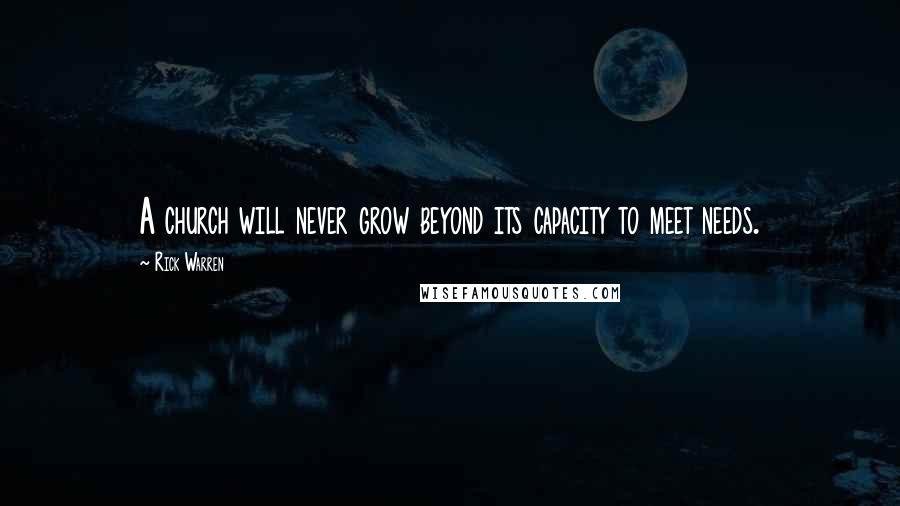 Rick Warren Quotes: A church will never grow beyond its capacity to meet needs.