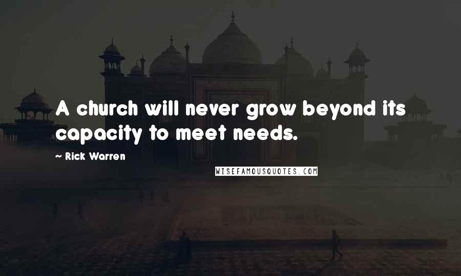 Rick Warren Quotes: A church will never grow beyond its capacity to meet needs.