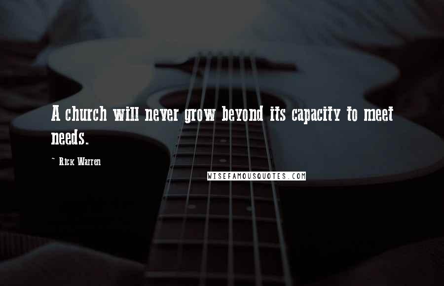 Rick Warren Quotes: A church will never grow beyond its capacity to meet needs.