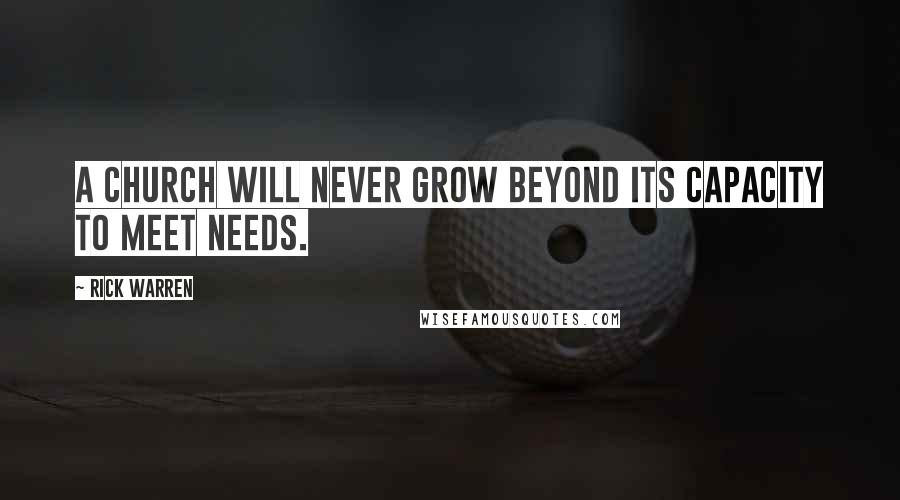 Rick Warren Quotes: A church will never grow beyond its capacity to meet needs.
