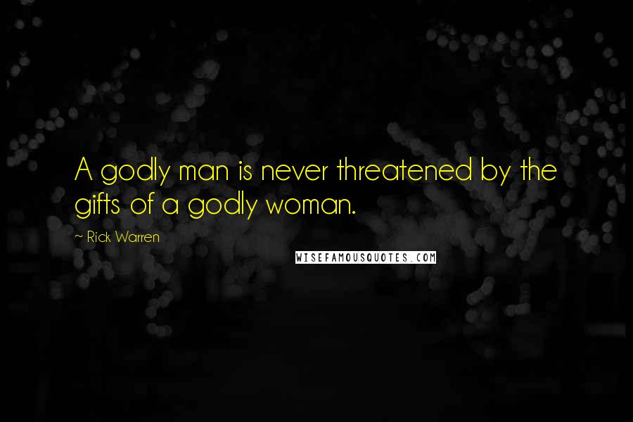 Rick Warren Quotes: A godly man is never threatened by the gifts of a godly woman.