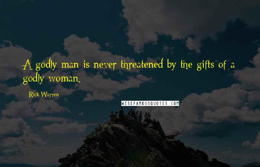 Rick Warren Quotes: A godly man is never threatened by the gifts of a godly woman.