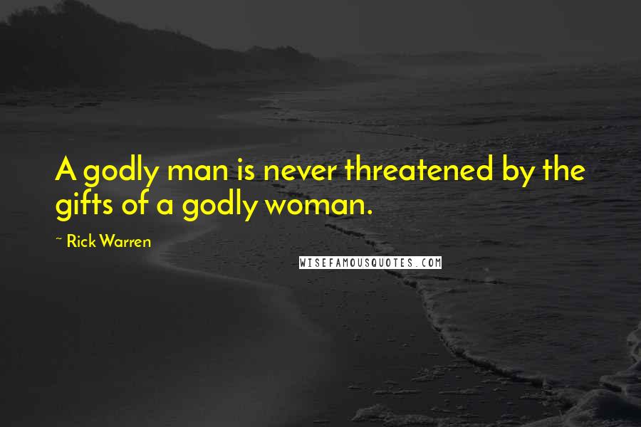 Rick Warren Quotes: A godly man is never threatened by the gifts of a godly woman.