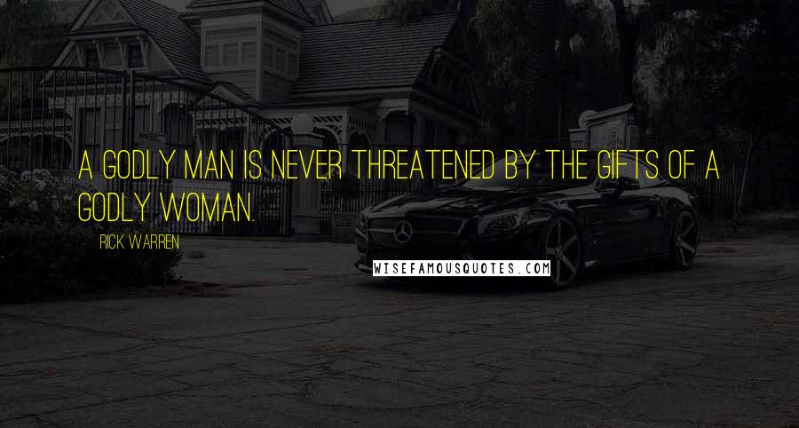 Rick Warren Quotes: A godly man is never threatened by the gifts of a godly woman.