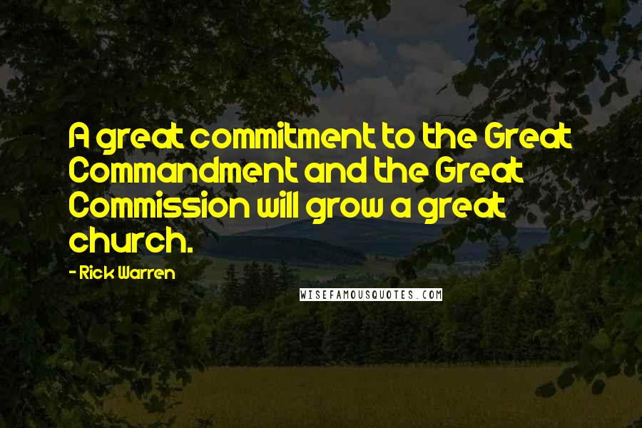 Rick Warren Quotes: A great commitment to the Great Commandment and the Great Commission will grow a great church.