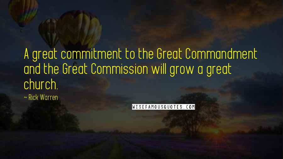 Rick Warren Quotes: A great commitment to the Great Commandment and the Great Commission will grow a great church.