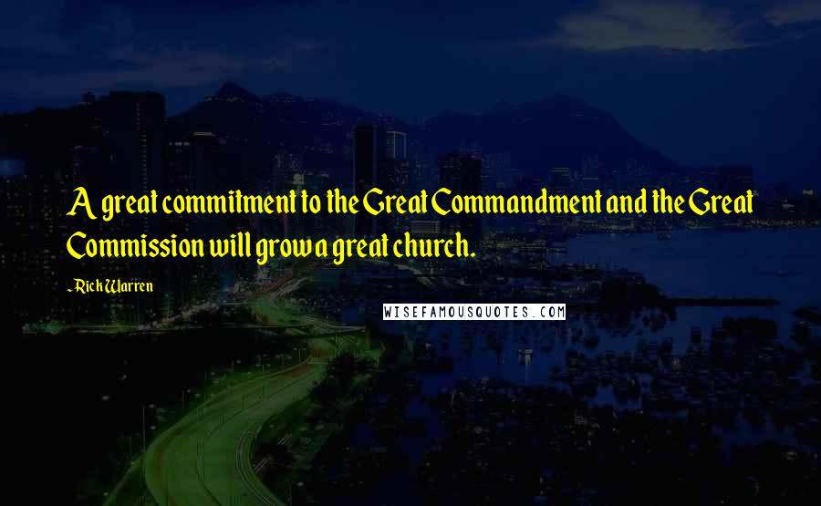 Rick Warren Quotes: A great commitment to the Great Commandment and the Great Commission will grow a great church.