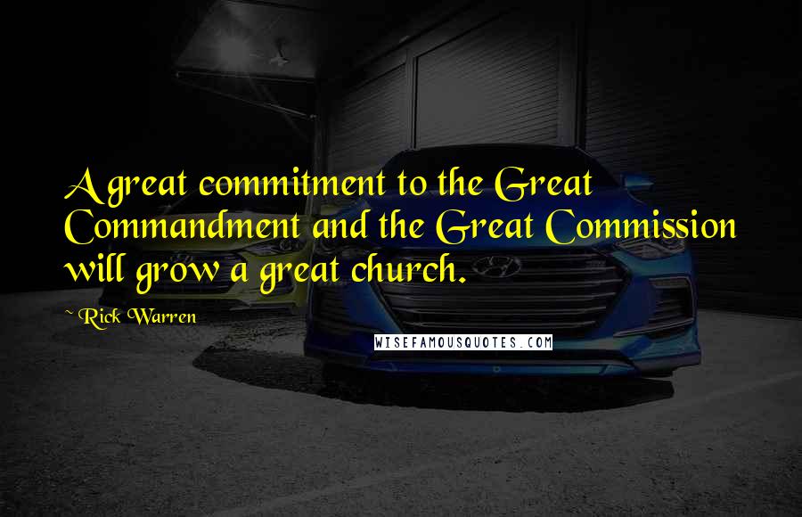 Rick Warren Quotes: A great commitment to the Great Commandment and the Great Commission will grow a great church.