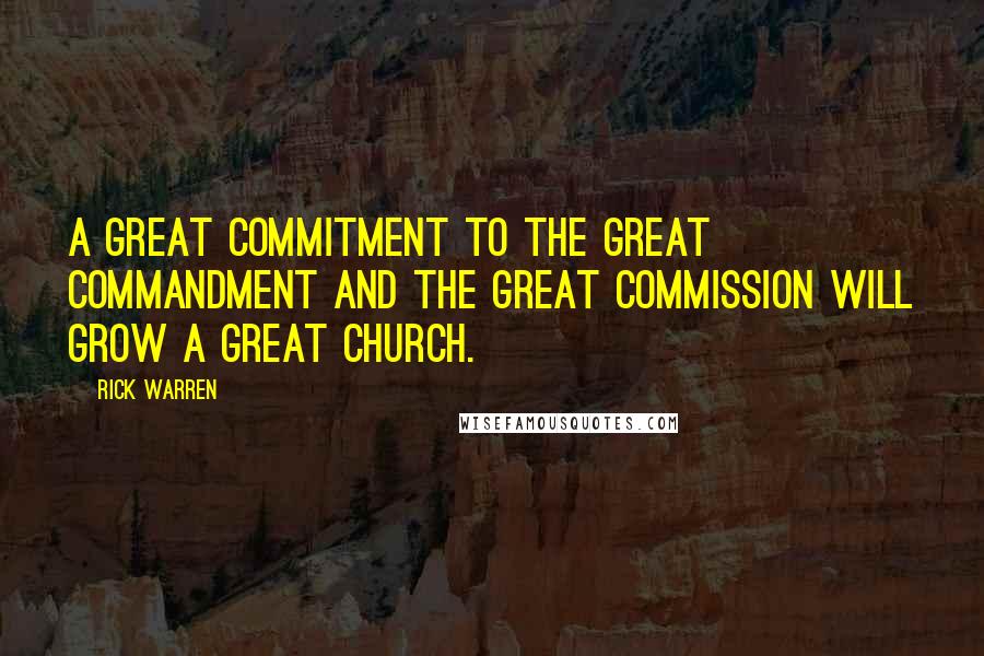 Rick Warren Quotes: A great commitment to the Great Commandment and the Great Commission will grow a great church.