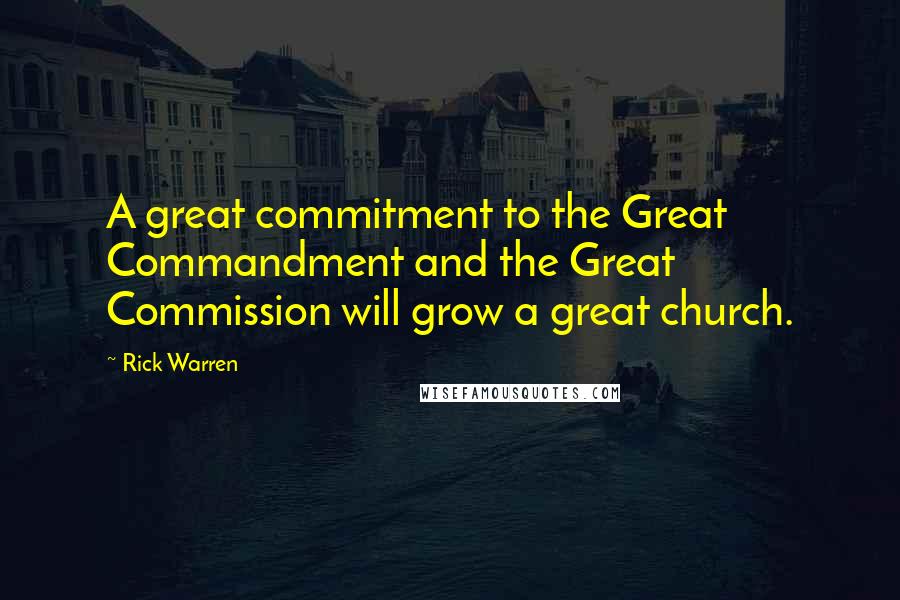 Rick Warren Quotes: A great commitment to the Great Commandment and the Great Commission will grow a great church.