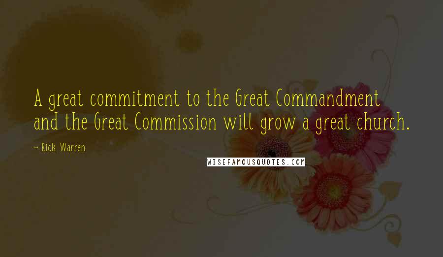 Rick Warren Quotes: A great commitment to the Great Commandment and the Great Commission will grow a great church.