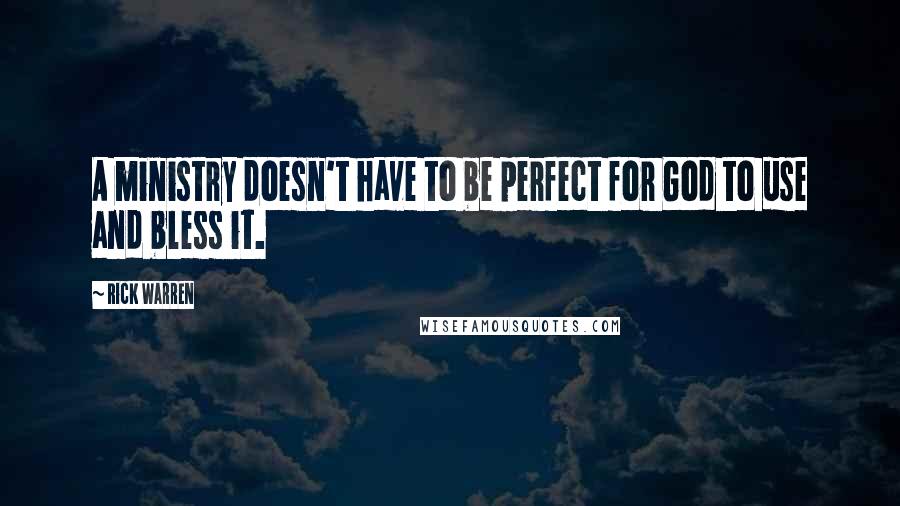 Rick Warren Quotes: A ministry doesn't have to be perfect for God to use and bless it.