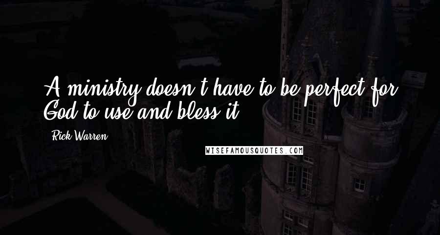 Rick Warren Quotes: A ministry doesn't have to be perfect for God to use and bless it.