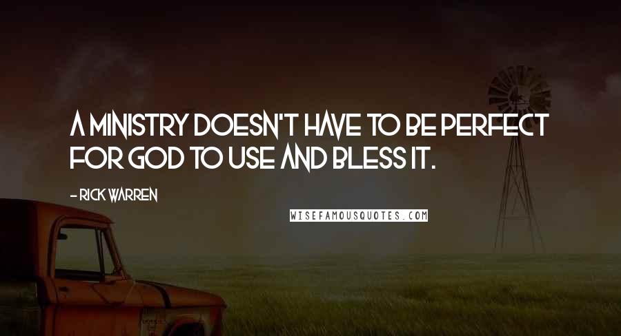 Rick Warren Quotes: A ministry doesn't have to be perfect for God to use and bless it.