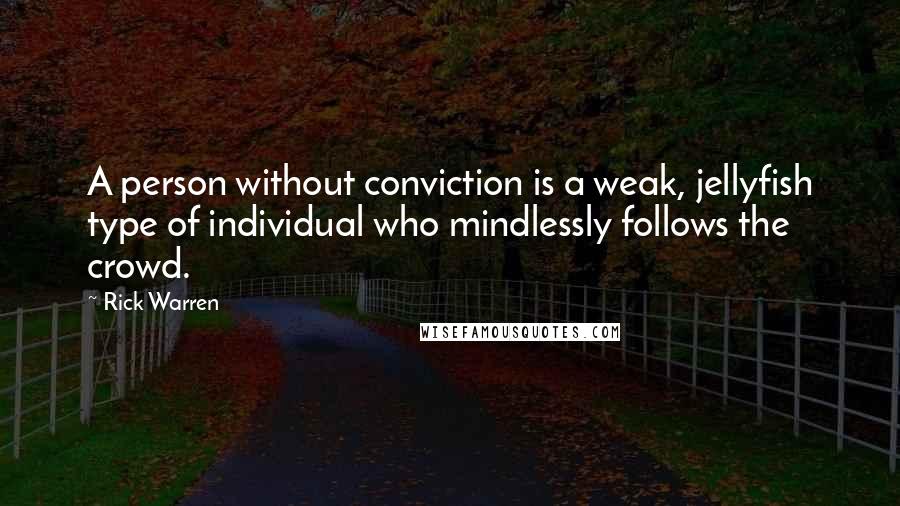 Rick Warren Quotes: A person without conviction is a weak, jellyfish type of individual who mindlessly follows the crowd.