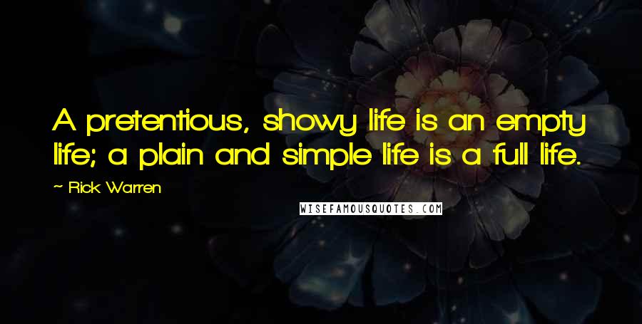 Rick Warren Quotes: A pretentious, showy life is an empty life; a plain and simple life is a full life.