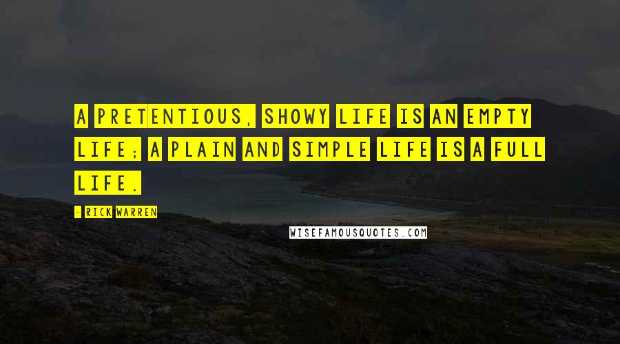 Rick Warren Quotes: A pretentious, showy life is an empty life; a plain and simple life is a full life.