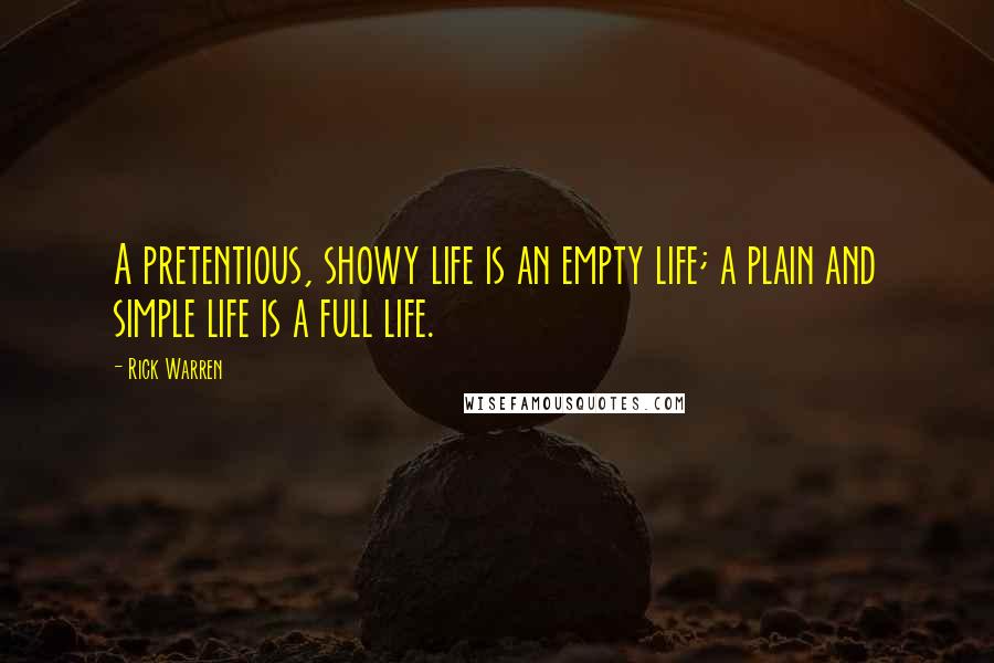 Rick Warren Quotes: A pretentious, showy life is an empty life; a plain and simple life is a full life.