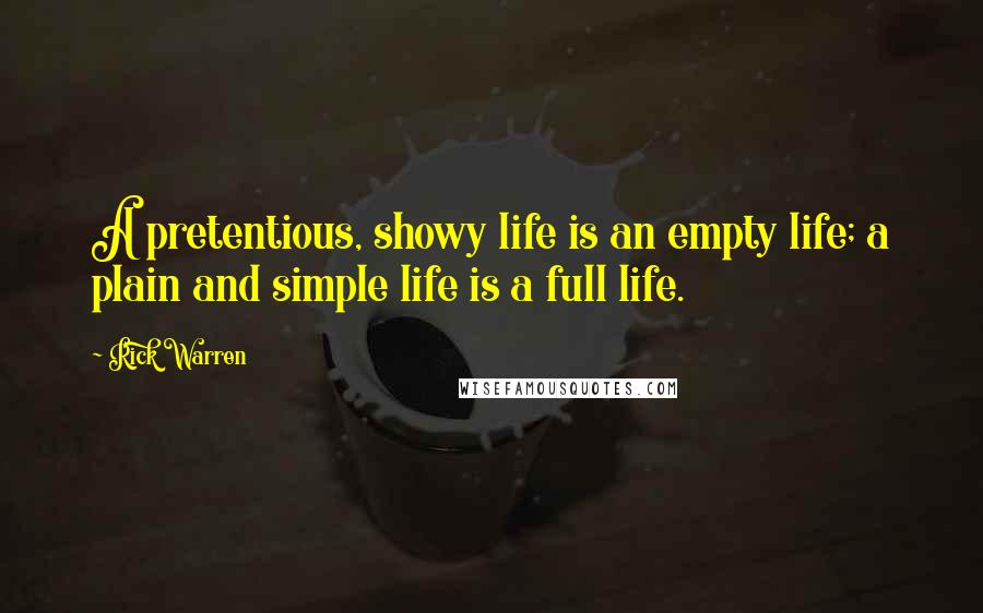 Rick Warren Quotes: A pretentious, showy life is an empty life; a plain and simple life is a full life.