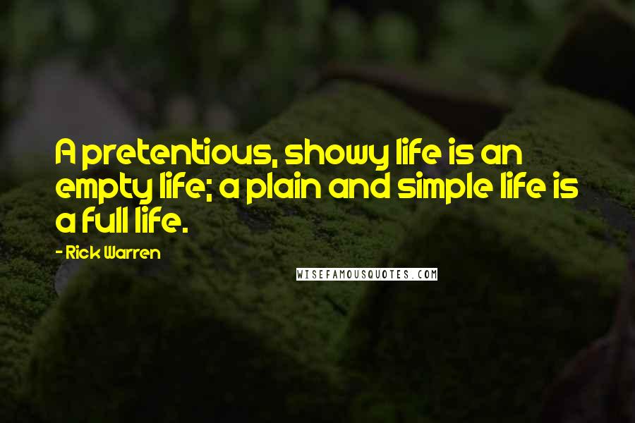 Rick Warren Quotes: A pretentious, showy life is an empty life; a plain and simple life is a full life.